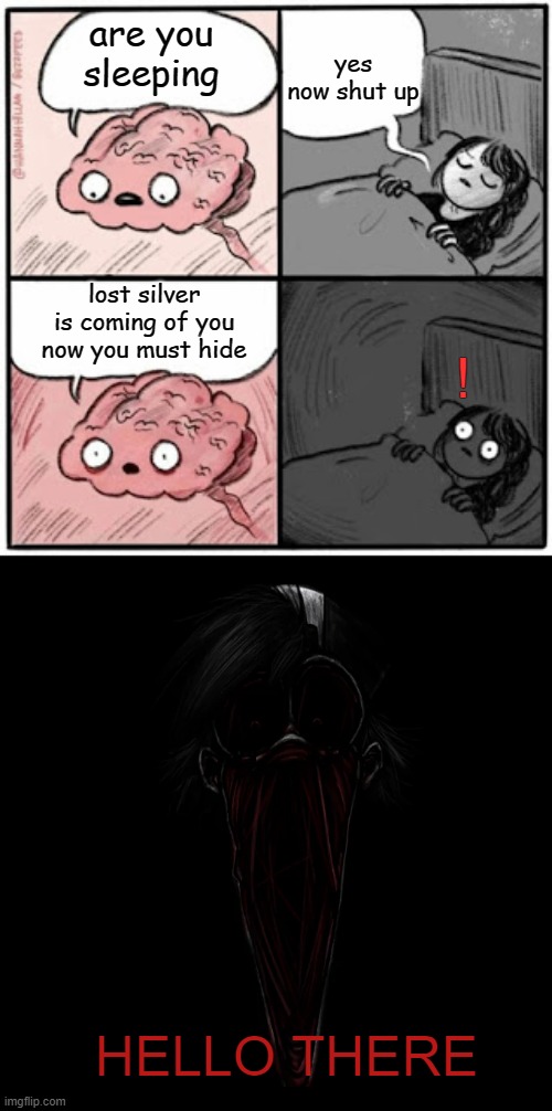 Brain Before Sleep | yes now shut up; are you sleeping; lost silver is coming of you now you must hide; ! HELLO THERE | image tagged in brain before sleep,memes,pokemon,lost silver | made w/ Imgflip meme maker