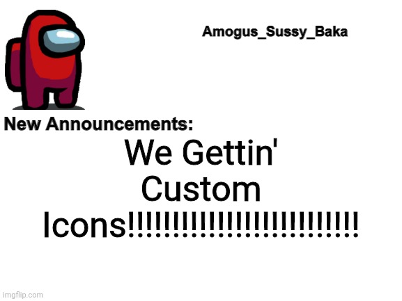 Amogus_Sussy_Baka's Announcement Board | We Gettin' Custom Icons!!!!!!!!!!!!!!!!!!!!!!!!!! | image tagged in amogus_sussy_baka's announcement board | made w/ Imgflip meme maker
