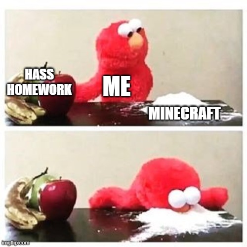 Homework vs Minecraft | HASS HOMEWORK; ME; MINECRAFT | image tagged in elmo cocaine,minecraft,homework,elmo,funny | made w/ Imgflip meme maker