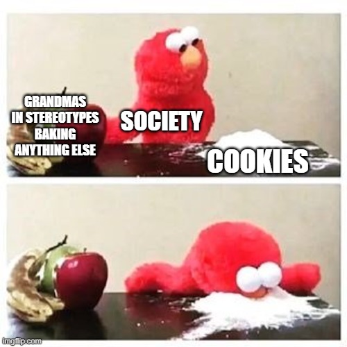 elmo cocaine |  GRANDMAS IN STEREOTYPES BAKING
ANYTHING ELSE; SOCIETY; COOKIES | image tagged in elmo cocaine | made w/ Imgflip meme maker