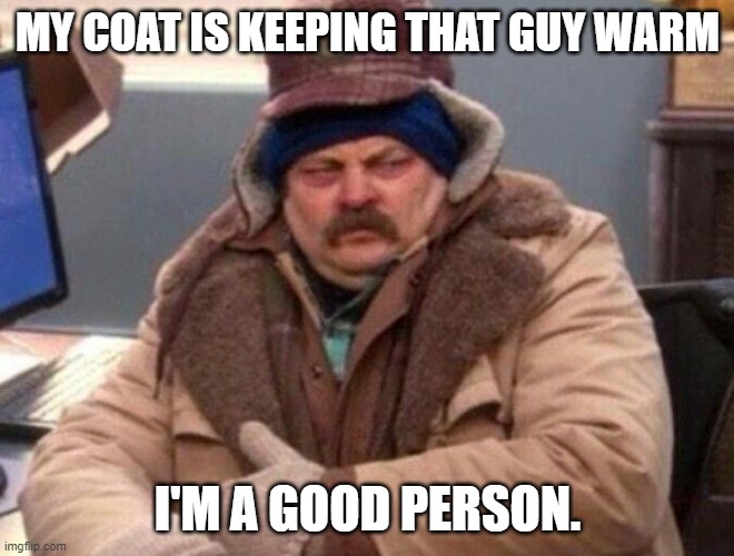 Ron Swanson Winter coat | MY COAT IS KEEPING THAT GUY WARM I'M A GOOD PERSON. | image tagged in ron swanson winter coat | made w/ Imgflip meme maker