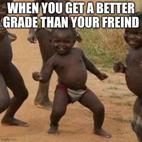 can anyone hear me up there? | WHEN YOU GET A BETTER GRADE THAN YOUR FREIND | image tagged in memes,third world success kid | made w/ Imgflip meme maker