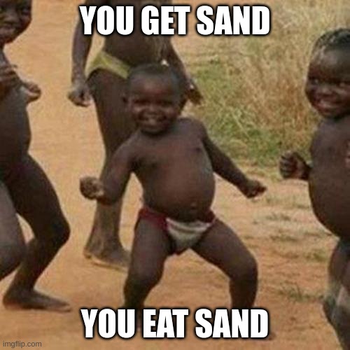 sand | YOU GET SAND; YOU EAT SAND | image tagged in memes,third world success kid | made w/ Imgflip meme maker