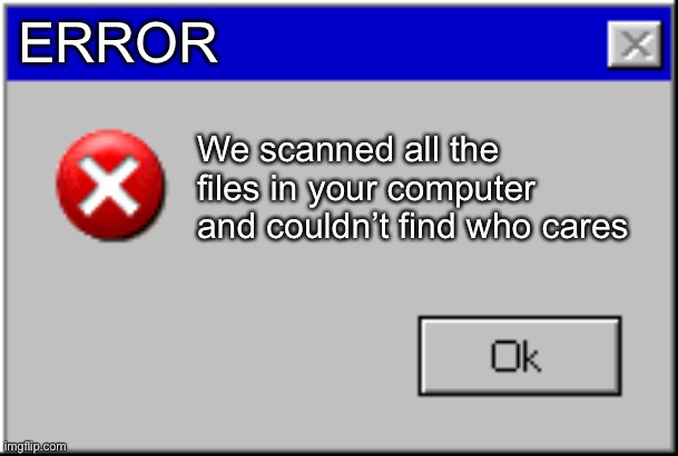 Windows Error Message | ERROR We scanned all the files in your computer and couldn’t find who cares | image tagged in windows error message | made w/ Imgflip meme maker
