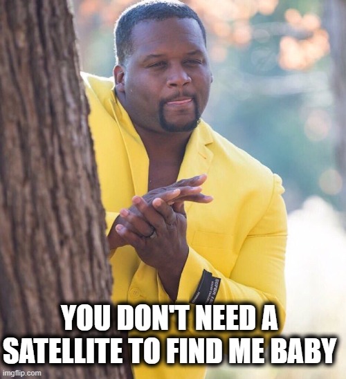 Satellite Love | YOU DON'T NEED A SATELLITE TO FIND ME BABY | image tagged in black guy hiding behind tree | made w/ Imgflip meme maker