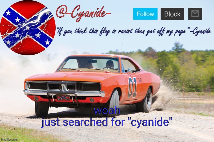 -Cyanide- General Lee Announcement | woah
just searched for "cyanide" | image tagged in -cyanide- general lee announcement | made w/ Imgflip meme maker