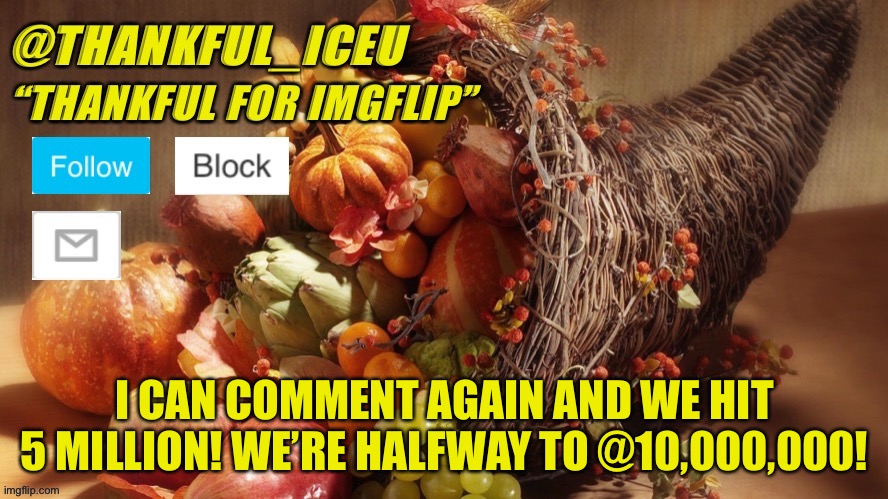 Let’s gooooo | I CAN COMMENT AGAIN AND WE HIT 5 MILLION! WE’RE HALFWAY TO @10,000,000! | image tagged in dr_iceu thanksgiving template | made w/ Imgflip meme maker