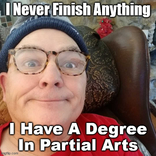 Durl Earl | I Never Finish Anything; I Have A Degree In Partial Arts | image tagged in durl earl | made w/ Imgflip meme maker