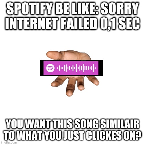 No spotify, I really don't | SPOTIFY BE LIKE: SORRY INTERNET FAILED 0,1 SEC; YOU WANT THIS SONG SIMILAIR TO WHAT YOU JUST CLICKES ON? | image tagged in memes,blank transparent square,spotify,never gonna give you up,annoying | made w/ Imgflip meme maker