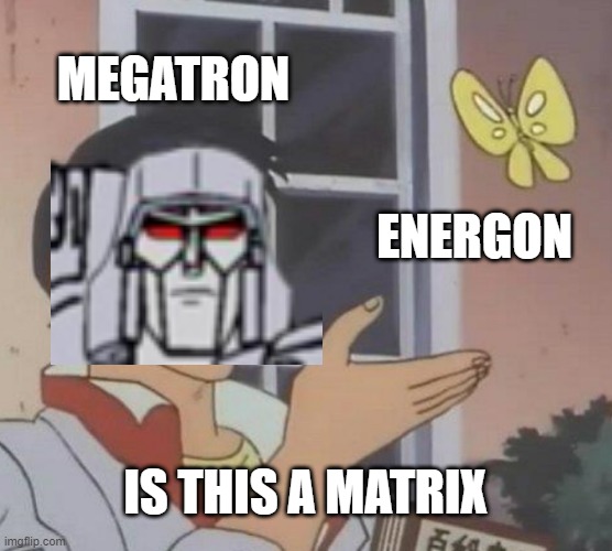 Is This A Pigeon | MEGATRON; ENERGON; IS THIS A MATRIX | image tagged in is this a pigeon,megatron,deception,energon,matrix of leader ship,transformers | made w/ Imgflip meme maker