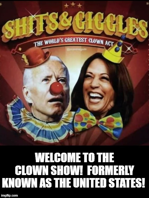 Shits and Giggles! Welcome to the CLOWN SHOW!!! | image tagged in morons,stupid liberals,biden,kamala harris,clowns | made w/ Imgflip meme maker