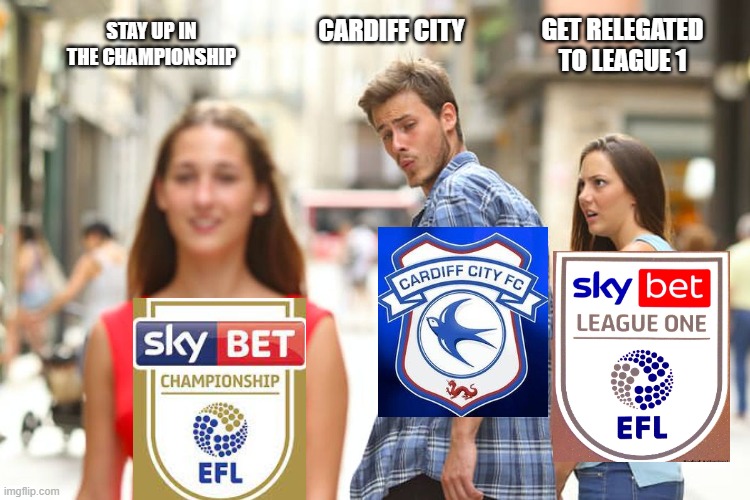 CCFC | CARDIFF CITY; GET RELEGATED TO LEAGUE 1; STAY UP IN THE CHAMPIONSHIP | image tagged in memes,distracted boyfriend | made w/ Imgflip meme maker