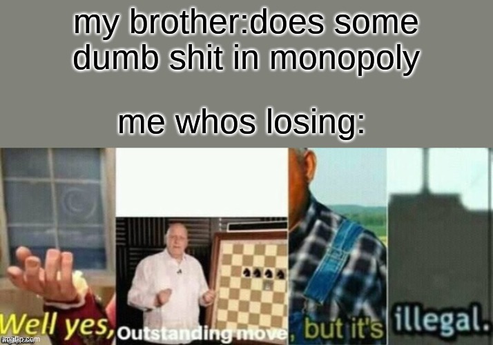 well yes, outstanding move, but it's illegal. | my brother:does some dumb shit in monopoly; me whos losing: | made w/ Imgflip meme maker