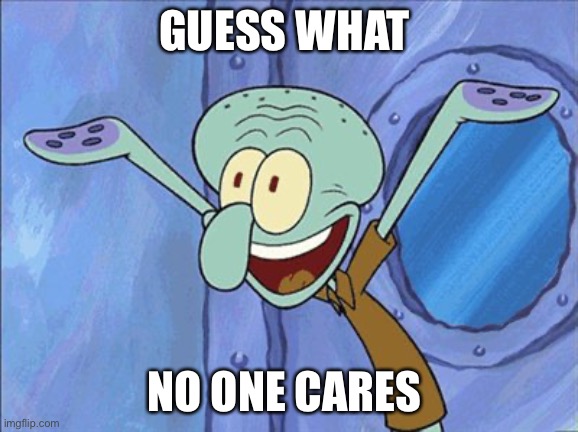 Guess What Squidward | GUESS WHAT NO ONE CARES | image tagged in guess what squidward | made w/ Imgflip meme maker