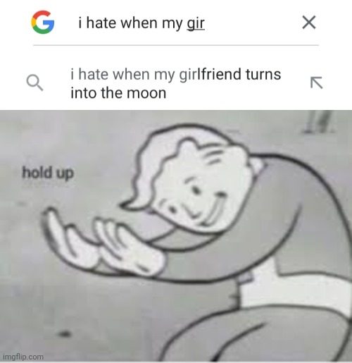 Sir ma'am you hate when your girlfriend turns into what?! | image tagged in hol up,excuse me what,google search | made w/ Imgflip meme maker