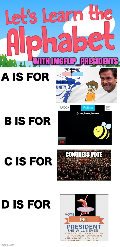 Help me do the rest of the alphabet because I'm bored, repost this because why not | WITH IMGFLIP_PRESIDENTS; A IS FOR; B IS FOR; CONGRESS VOTE; C IS FOR; D IS FOR | image tagged in memes,unfunny,alphabet | made w/ Imgflip meme maker