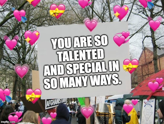 YOU ARE SO TALENTED AND SPECIAL IN SO MANY WAYS. | image tagged in wholesome,crusader,sign | made w/ Imgflip meme maker