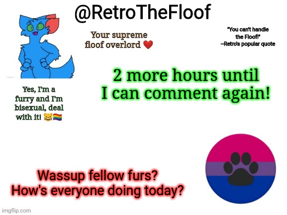 Good morning! | 2 more hours until I can comment again! Wassup fellow furs? How's everyone doing today? | image tagged in retrothefloof announcement template | made w/ Imgflip meme maker