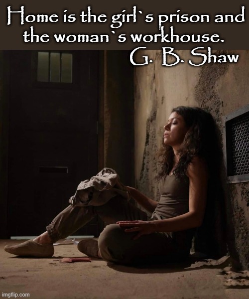 Home | Home is the girl`s prison and
the woman`s workhouse. 
                             G.  B. Shaw | image tagged in prisoners | made w/ Imgflip meme maker