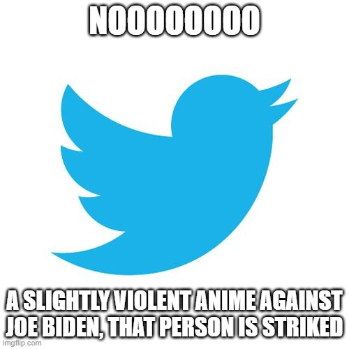 They can dish it out, but can't take it back | NOOOOOOOO; A SLIGHTLY VIOLENT ANIME AGAINST JOE BIDEN, THAT PERSON IS STRIKED | image tagged in twitter birds says,anime,politics,crybabies | made w/ Imgflip meme maker