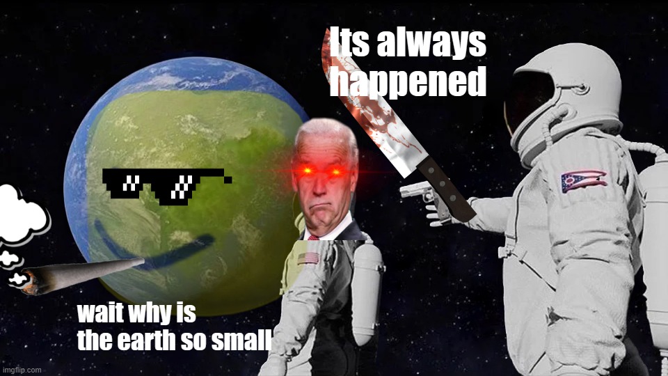 Always Has Been | Its always happened; wait why is the earth so small | image tagged in memes,always has been | made w/ Imgflip meme maker