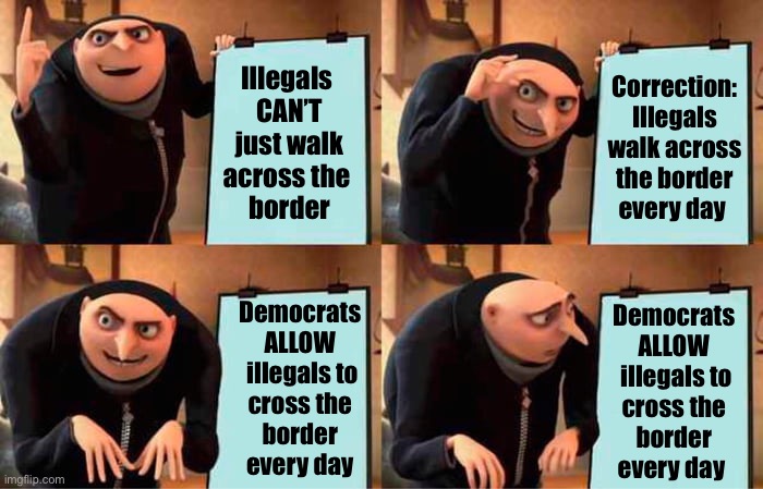 Gru's Plan Meme | Illegals 
CAN’T
just walk
across the 
border Correction:
Illegals walk across the border every day Democrats 
ALLOW 
illegals to
cross the 
 | image tagged in memes,gru's plan | made w/ Imgflip meme maker
