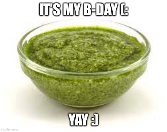 Basil pesto | IT’S MY B-DAY (:; YAY :) | image tagged in basil pesto | made w/ Imgflip meme maker