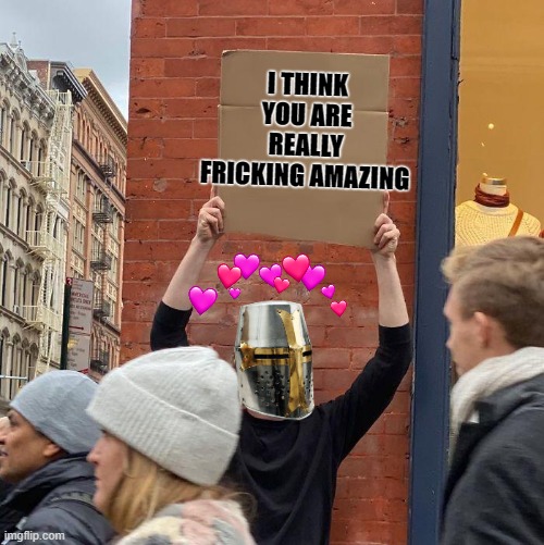 the sign of TRUTH | I THINK YOU ARE REALLY FRICKING AMAZING | image tagged in memes,guy holding cardboard sign,crusader,wholesome | made w/ Imgflip meme maker