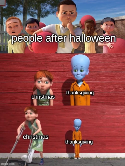 christmas right after halloween? | people after halloween; thanksgiving; christmas; christmas; thanksgiving | image tagged in mega mind kickball,christmas,halloween,thanksgiving,funny,memes | made w/ Imgflip meme maker
