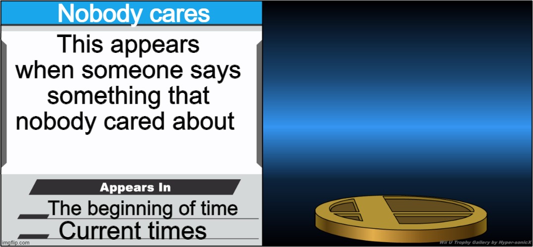 Behold, the nobody cares trophy | Nobody cares; This appears when someone says something that nobody cared about; The beginning of time; Current times | image tagged in smash bros trophy | made w/ Imgflip meme maker