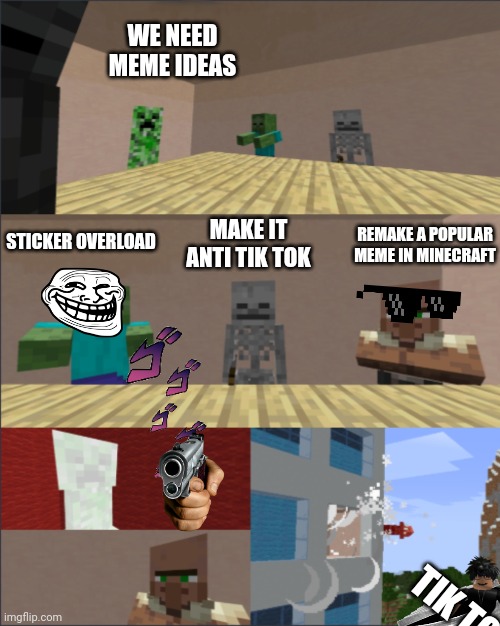I didnt make the template | WE NEED MEME IDEAS; STICKER OVERLOAD; MAKE IT ANTI TIK TOK; REMAKE A POPULAR MEME IN MINECRAFT; TIK TOK | image tagged in minecraft boardroom meeting suggestion | made w/ Imgflip meme maker
