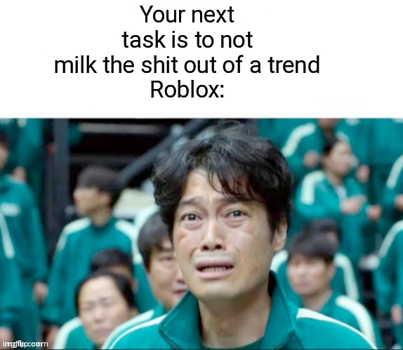 Your next task is to- | Your next task is to not milk the shit out of a trend
Roblox: | image tagged in your next task is to- | made w/ Imgflip meme maker