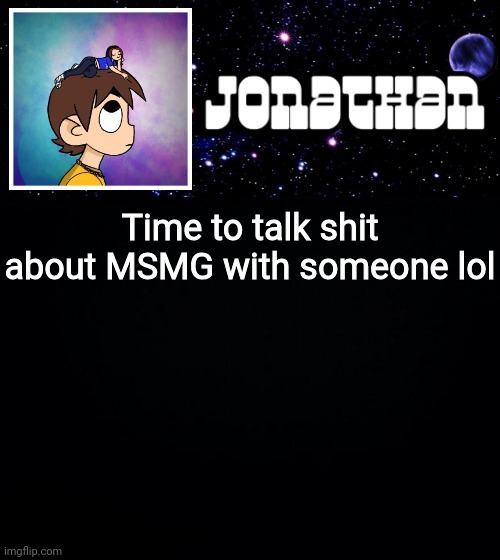 Jonathan vs The World Template | Time to talk shit about MSMG with someone lol | image tagged in jonathan vs the world template | made w/ Imgflip meme maker