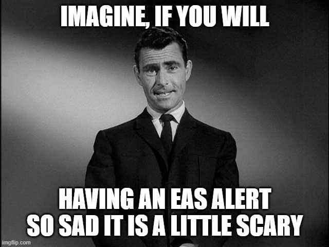 RIP Japanese Empire EAS Alert, sadder and scarier then the modern one | IMAGINE, IF YOU WILL; HAVING AN EAS ALERT SO SAD IT IS A LITTLE SCARY | image tagged in rod serling twilight zone,japan,eas alert | made w/ Imgflip meme maker