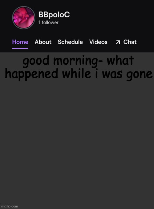 i got about 100 funni orange letters | good morning- what happened while i was gone | image tagged in twitch template | made w/ Imgflip meme maker