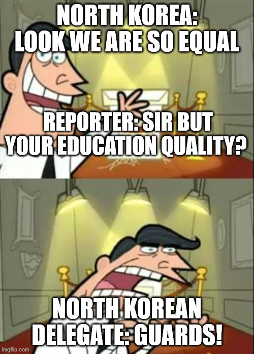 Censorship | NORTH KOREA: LOOK WE ARE SO EQUAL; REPORTER: SIR BUT YOUR EDUCATION QUALITY? NORTH KOREAN DELEGATE: GUARDS! | image tagged in memes,this is where i'd put my trophy if i had one,censorship,north korea | made w/ Imgflip meme maker