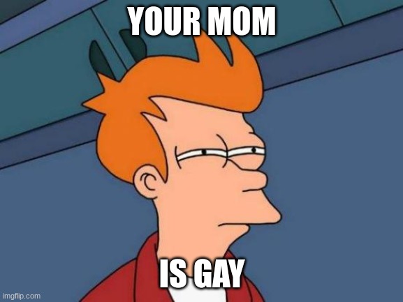 Futurama Fry Meme | YOUR MOM; IS GAY | image tagged in memes,futurama fry | made w/ Imgflip meme maker