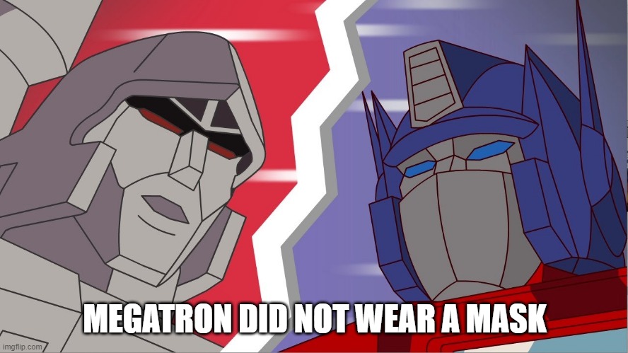 Even Optimus Prime wore a mask. | MEGATRON DID NOT WEAR A MASK | image tagged in even optimus prime wore a mask,optimus prime,transformers,megatron,face mask | made w/ Imgflip meme maker