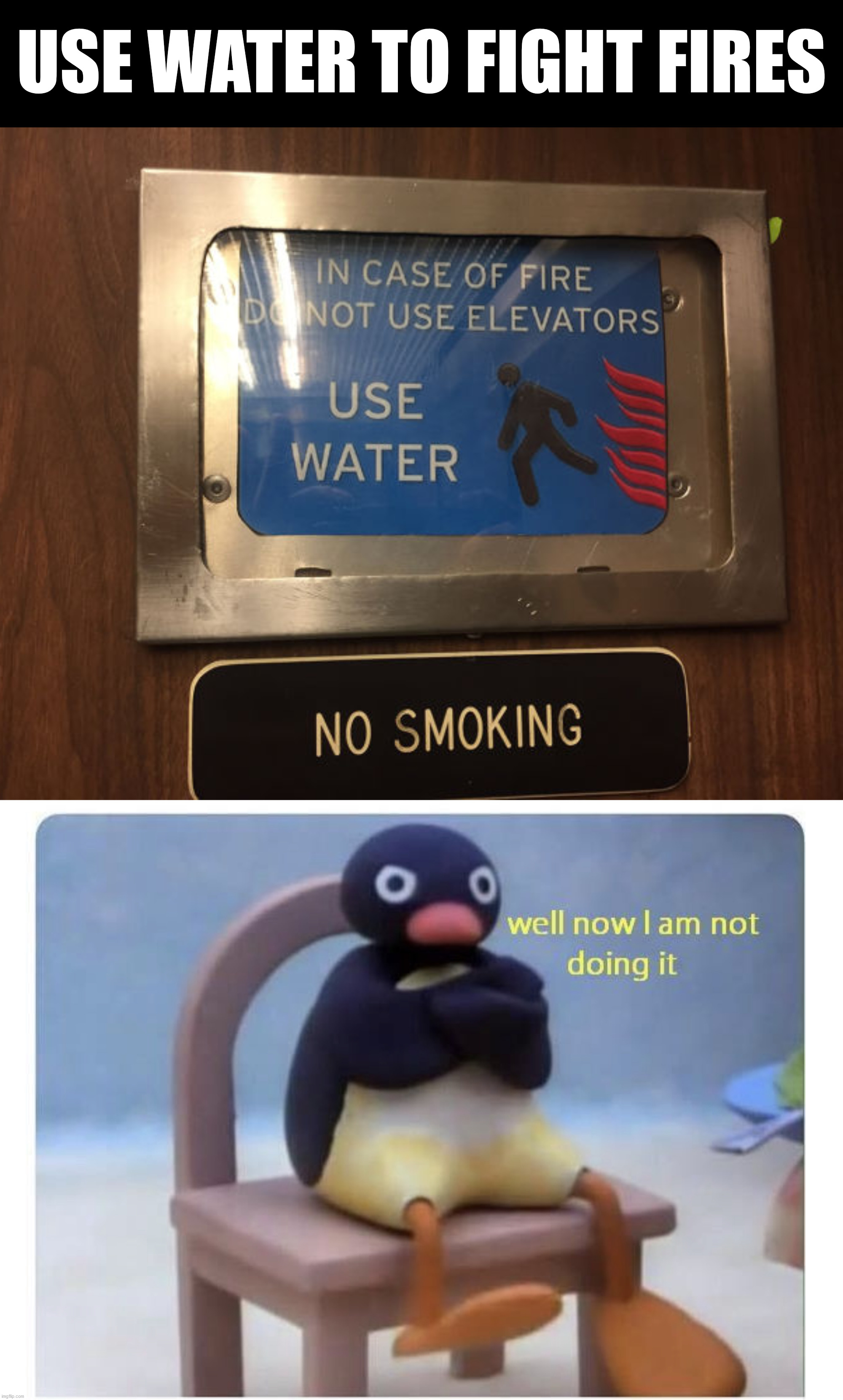 Do not use stairs or elevators ... use water | USE WATER TO FIGHT FIRES | image tagged in well now i am not doing it,you had one job | made w/ Imgflip meme maker