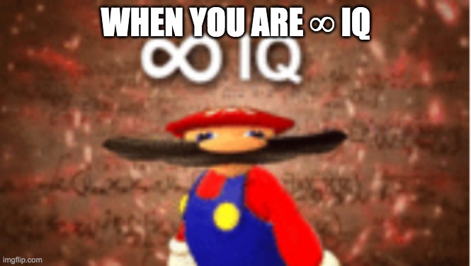 ∞∞∞∞∞∞∞iq | WHEN YOU ARE ∞ IQ | image tagged in infinite iq | made w/ Imgflip meme maker