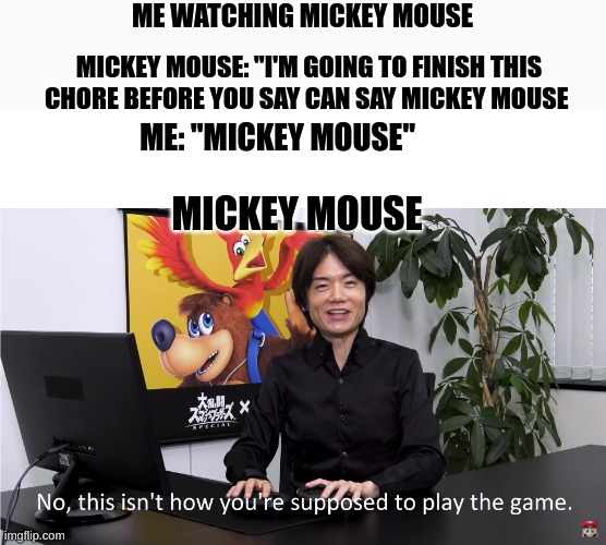 this is not how its supposed to work | ME WATCHING MICKEY MOUSE; MICKEY MOUSE: "I'M GOING TO FINISH THIS CHORE BEFORE YOU SAY CAN SAY MICKEY MOUSE; ME: "MICKEY MOUSE"; MICKEY MOUSE | image tagged in this isn't how you're supposed to play the game | made w/ Imgflip meme maker