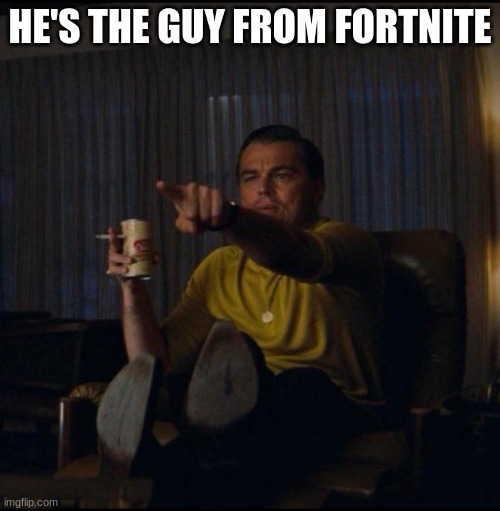 Leonardo DiCaprio Pointing | HE'S THE GUY FROM FORTNITE | image tagged in leonardo dicaprio pointing | made w/ Imgflip meme maker