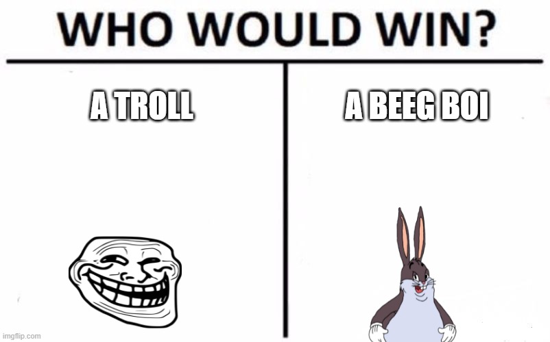 When memes collide | A TROLL; A BEEG BOI | image tagged in memes,who would win | made w/ Imgflip meme maker