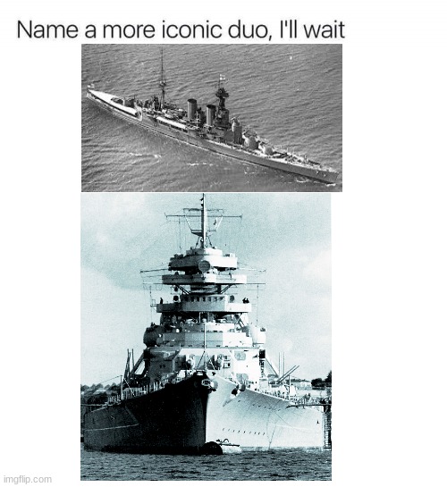 I'll wait...... | image tagged in bismarck,hood,name a more iconic duo | made w/ Imgflip meme maker