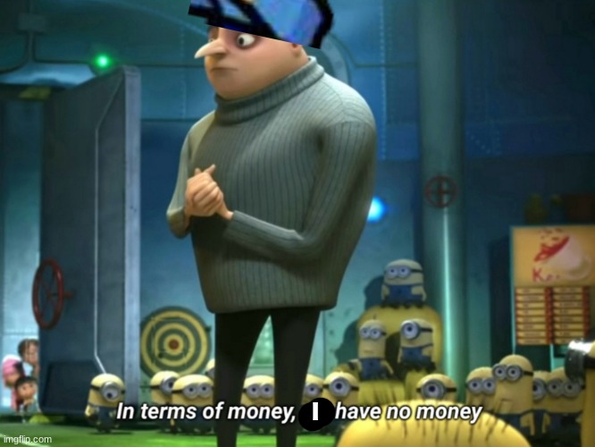 In terms of money, we have no money | I | image tagged in in terms of money we have no money | made w/ Imgflip meme maker