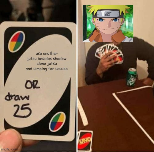 UNO Draw 25 Cards Meme | use another jutsu besides shadow clone jutsu and simping for sasuke | image tagged in memes,uno draw 25 cards | made w/ Imgflip meme maker