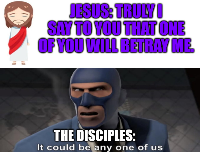 Everybody sus | JESUS: TRULY I SAY TO YOU THAT ONE OF YOU WILL BETRAY ME. THE DISCIPLES: | image tagged in jesus,god,betrayal | made w/ Imgflip meme maker