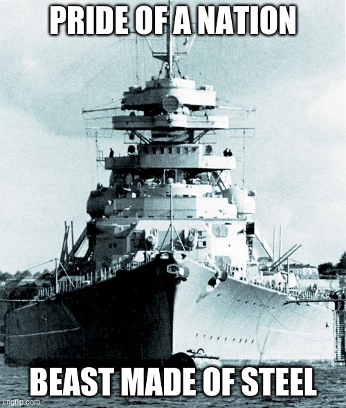 continue the lyrics in the comments | PRIDE OF A NATION; BEAST MADE OF STEEL | image tagged in bismarck | made w/ Imgflip meme maker