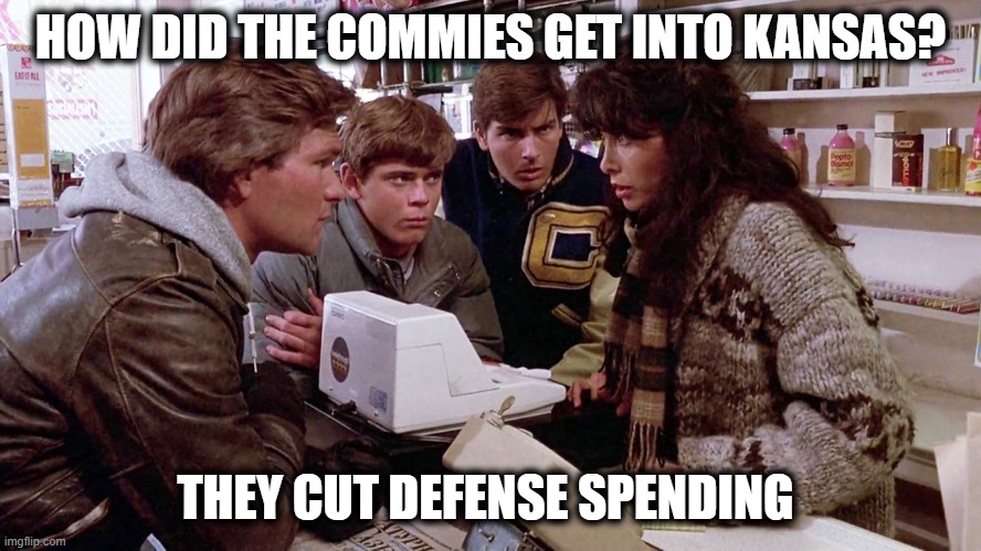 Red Dawn | HOW DID THE COMMIES GET INTO KANSAS? THEY CUT DEFENSE SPENDING | image tagged in red dawn | made w/ Imgflip meme maker