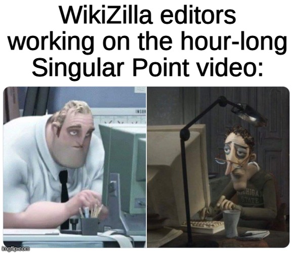 Gonna be a while before it comes out lol | WikiZilla editors working on the hour-long Singular Point video: | image tagged in mr incredible x coraline dad,godzilla,kaiju,monsters,memes,fun | made w/ Imgflip meme maker